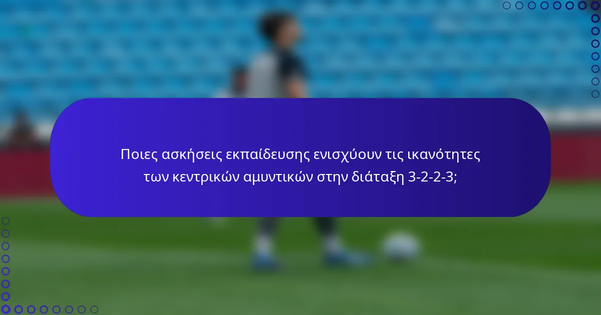 Ποιες ασκήσεις εκπαίδευσης ενισχύουν τις ικανότητες των κεντρικών αμυντικών στην διάταξη 3-2-2-3;