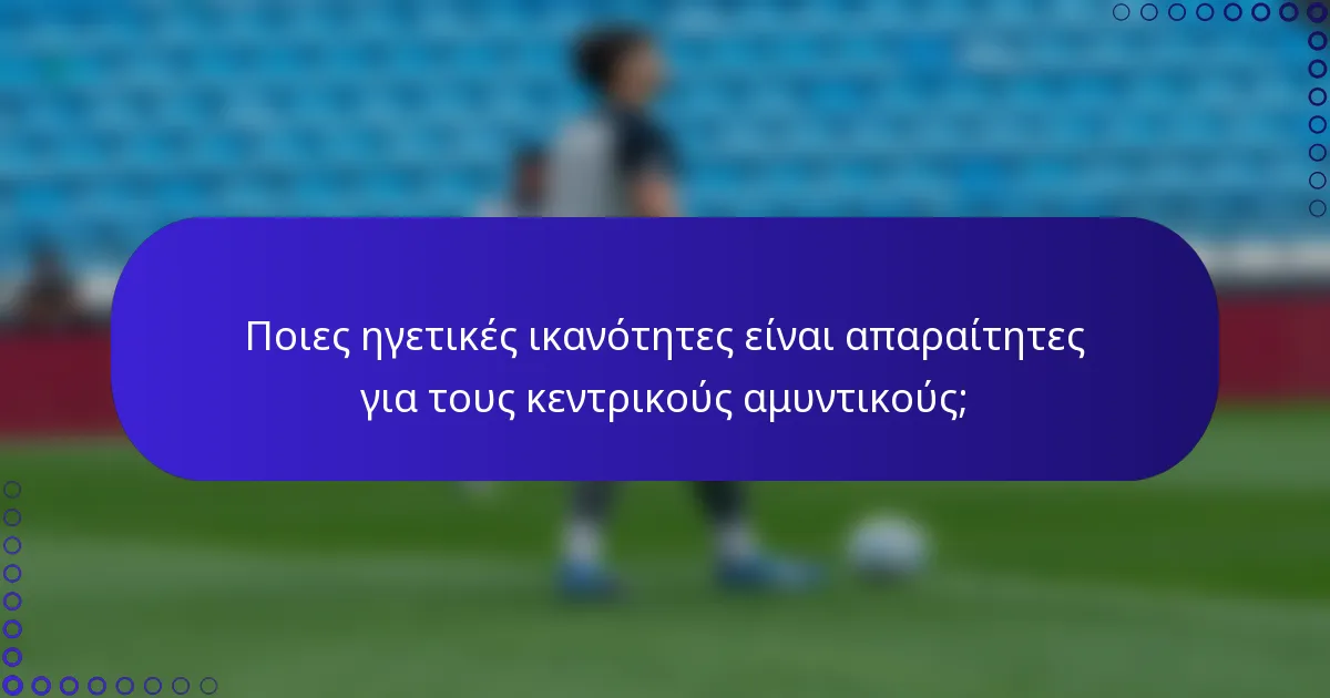Ποιες ηγετικές ικανότητες είναι απαραίτητες για τους κεντρικούς αμυντικούς;